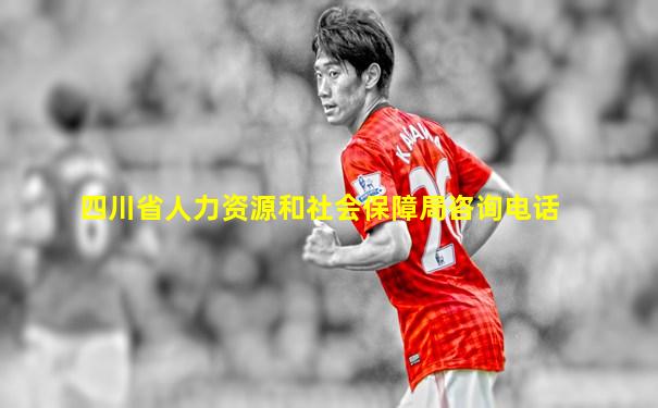 四川省人力资源和社会保障局咨询电话