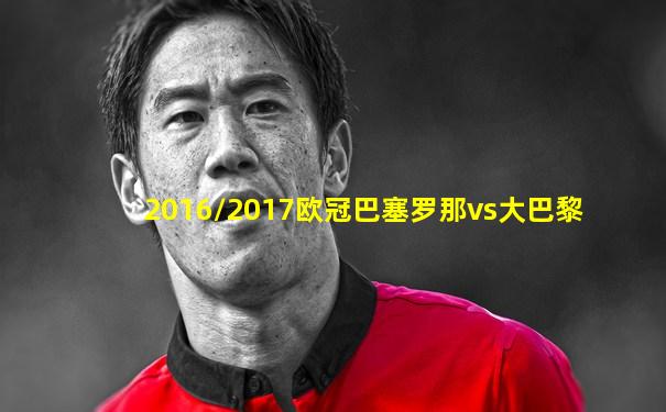 2016/2017欧冠巴塞罗那vs大巴黎