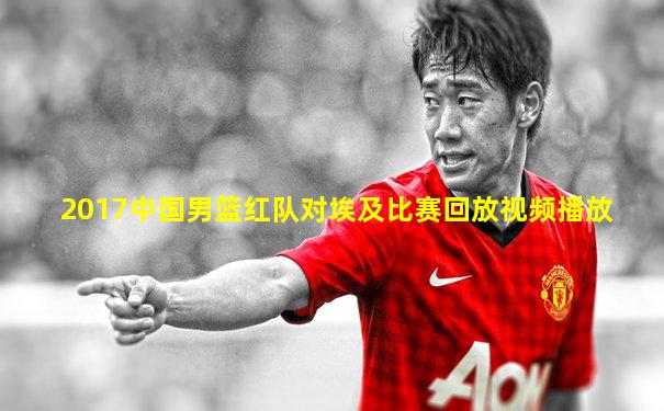 2017中国男篮红队对埃及比赛回放视频播放