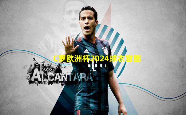 C罗欧洲杯2024球衣官图