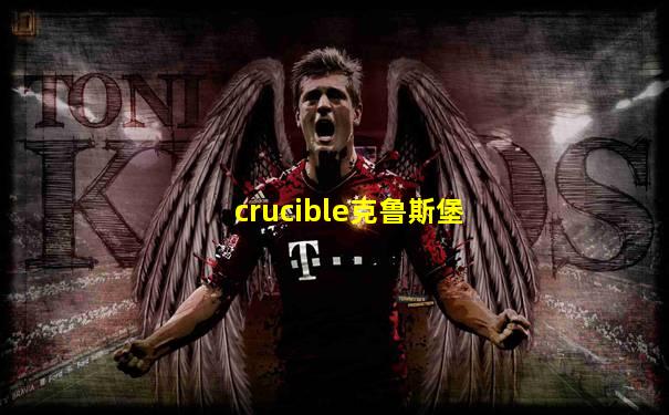 crucible克鲁斯堡