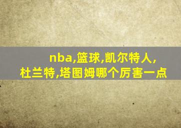 nba,篮球,凯尔特人,杜兰特,塔图姆哪个厉害一点