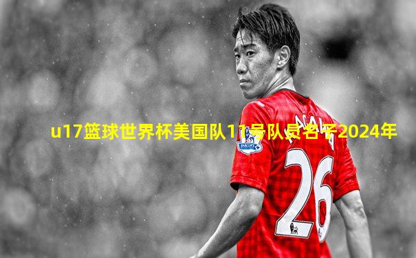 u17篮球世界杯美国队11号队员名子2024年