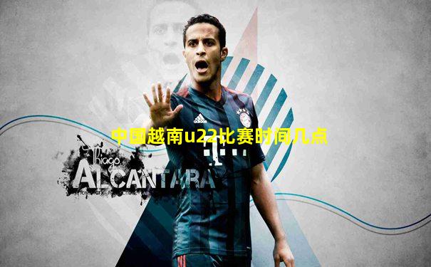 中国越南u22比赛时间几点