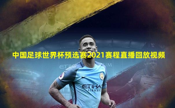 中国足球世界杯预选赛2021赛程直播回放视频
