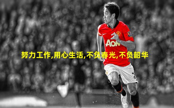 努力工作,用心生活,不负春光,不负韶华