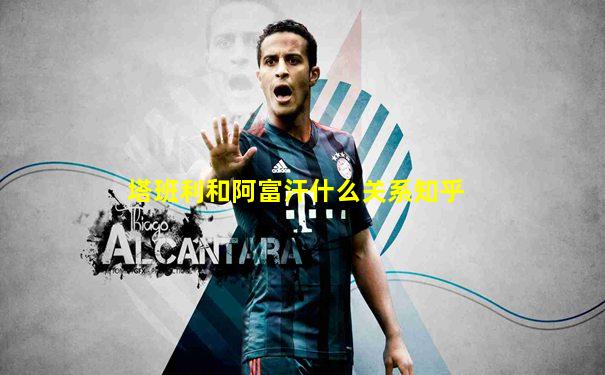 塔班利和阿富汗什么关系知乎