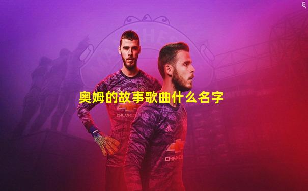 奥姆的故事歌曲什么名字