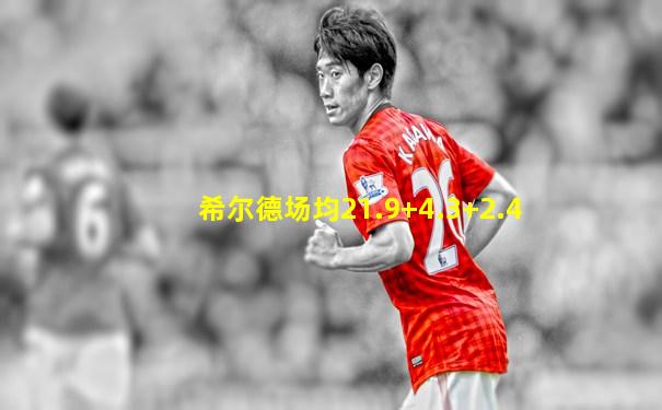 希尔德场均21.9+4.3+2.4