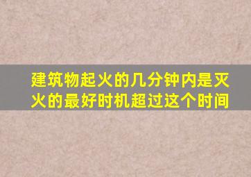 建筑物起火的几分钟内是灭火的最好时机超过这个时间
