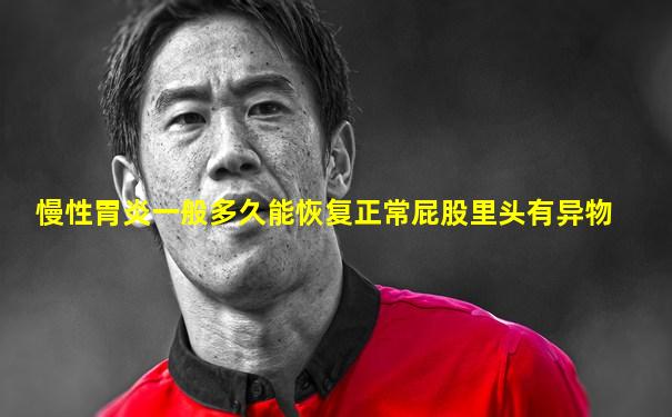 慢性胃炎一般多久能恢复正常屁股里头有异物