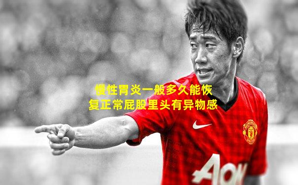 慢性胃炎一般多久能恢复正常屁股里头有异物感