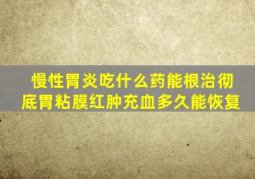 慢性胃炎吃什么药能根治彻底胃粘膜红肿充血多久能恢复