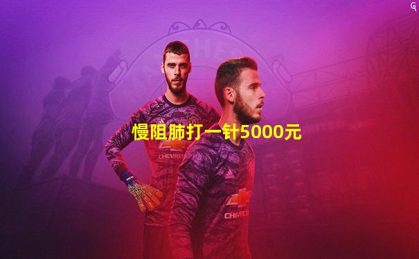 慢阻肺打一针5000元