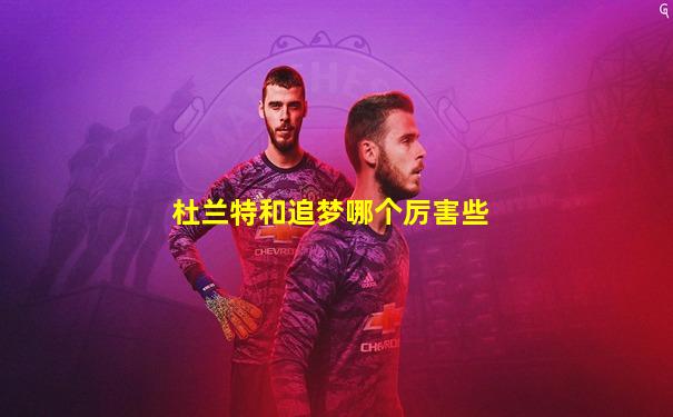 杜兰特和追梦哪个厉害些