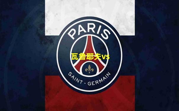 瓦鲁耶夫vs