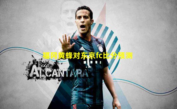 福冈黄蜂对东京fc比分预测