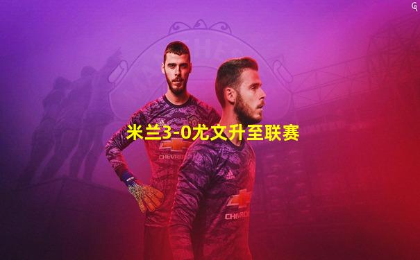米兰3-0尤文升至联赛