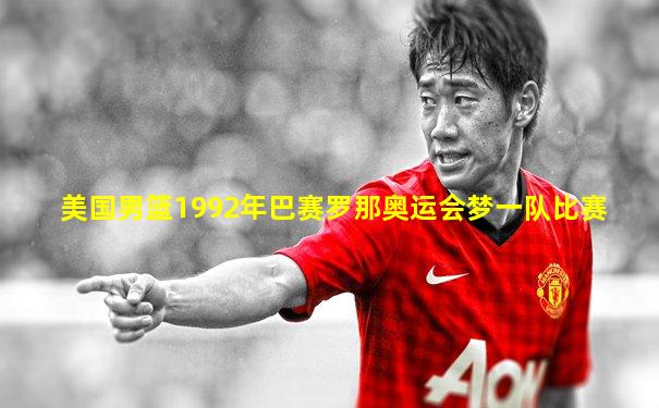 美国男篮1992年巴赛罗那奥运会梦一队比赛