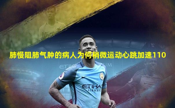 肺慢阻肺气肿的病人为何稍微运动心跳加速110