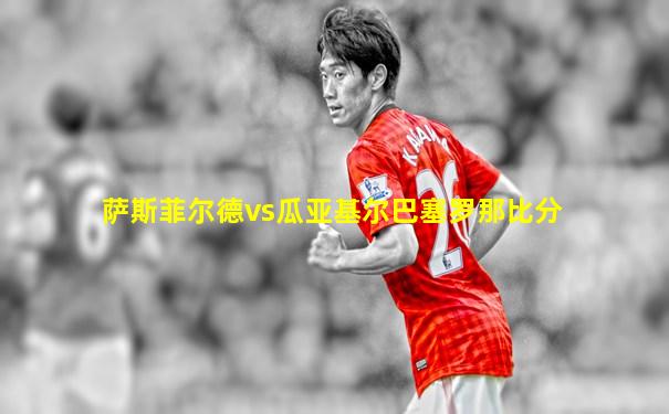 萨斯菲尔德vs瓜亚基尔巴塞罗那比分